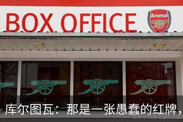 库尔图瓦：那是一张愚蠢的红牌，他们应该早点把球回传给我