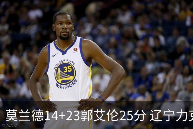 莫兰德14+23郭艾伦25分 辽宁力克首钢总分1-0